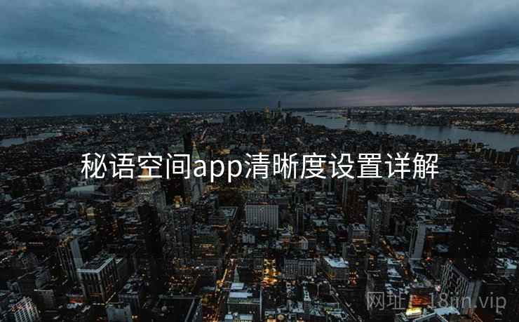 秘语空间app清晰度设置详解 第1张 秘语空间app清晰度设置详解 第1张