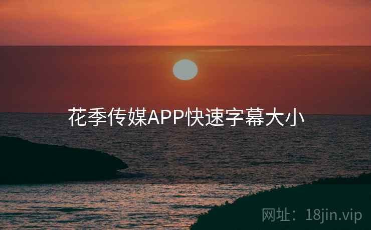 花季传媒APP快速字幕大小 第2张 花季传媒APP快速字幕大小 第2张