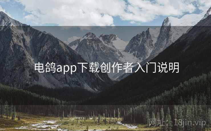 电鸽app下载创作者入门说明 第1张 电鸽app下载创作者入门说明 第1张