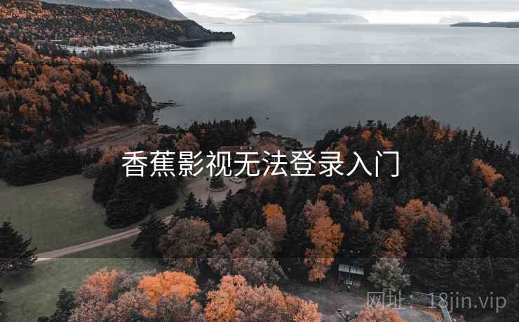 香蕉影视无法登录入门 第1张 香蕉影视无法登录入门 第1张