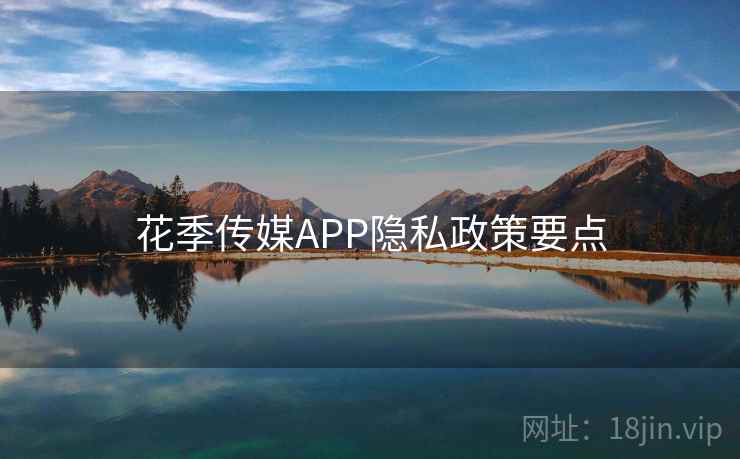 花季传媒APP隐私政策要点 第2张 花季传媒APP隐私政策要点 第2张