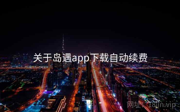 关于岛遇app下载自动续费 第1张 关于岛遇app下载自动续费 第1张