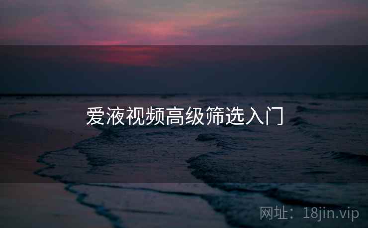 爱液视频高级筛选入门 第1张 爱液视频高级筛选入门 第1张